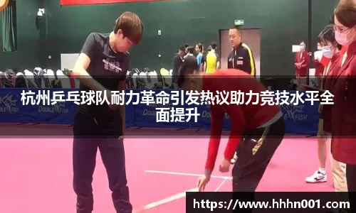 杭州乒乓球队耐力革命引发热议助力竞技水平全面提升