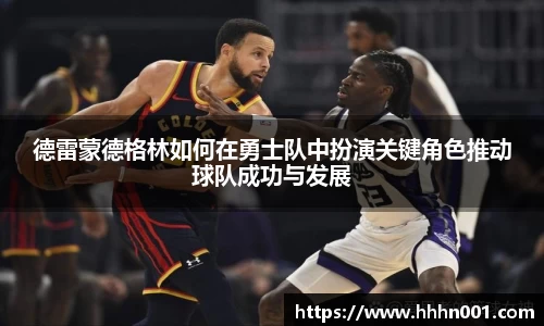 德雷蒙德格林如何在勇士队中扮演关键角色推动球队成功与发展