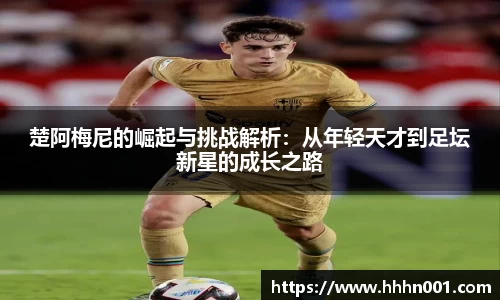 楚阿梅尼的崛起与挑战解析：从年轻天才到足坛新星的成长之路
